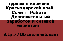 туризм в кармане - Краснодарский край, Сочи г. Работа » Дополнительный заработок и сетевой маркетинг   